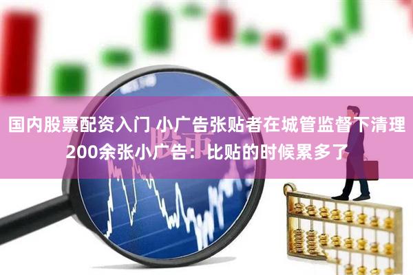 国内股票配资入门 小广告张贴者在城管监督下清理200余张小广告：比贴的时候累多了
