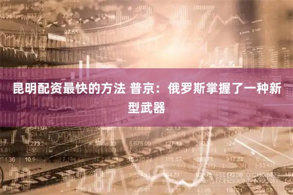 昆明配资最快的方法 普京：俄罗斯掌握了一种新型武器