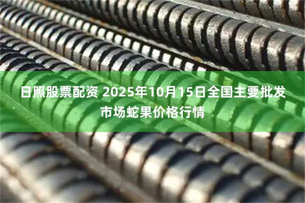 日照股票配资 2025年10月15日全国主要批发市场蛇果价格行情