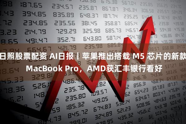 日照股票配资 AI日报丨苹果推出搭载 M5 芯片的新款 MacBook Pro，AMD获汇丰银行看好