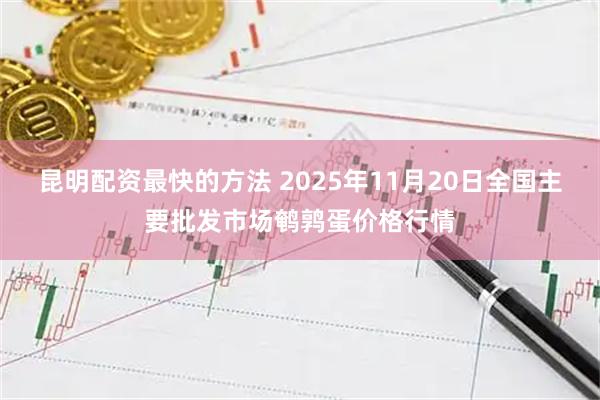 昆明配资最快的方法 2025年11月20日全国主要批发市场鹌鹑蛋价格行情