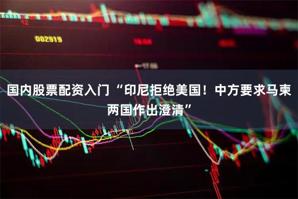国内股票配资入门 “印尼拒绝美国！中方要求马柬两国作出澄清”
