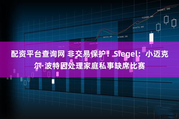 配资平台查询网 非交易保护！Siegel：小迈克尔·波特因处理家庭私事缺席比赛